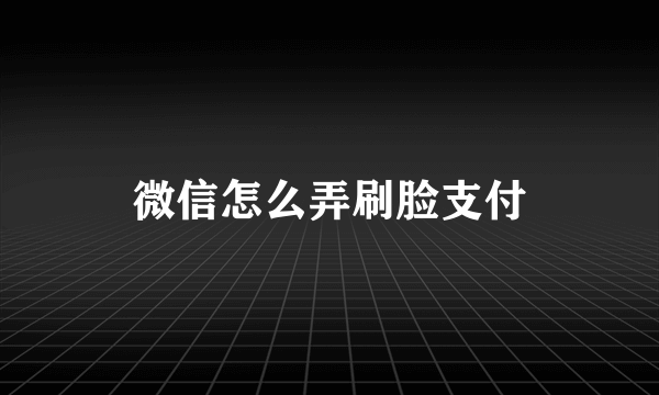 微信怎么弄刷脸支付