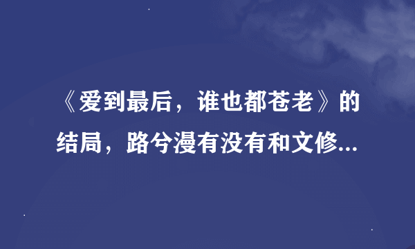 《爱到最后，谁也都苍老》的结局，路兮漫有没有和文修远在一起？