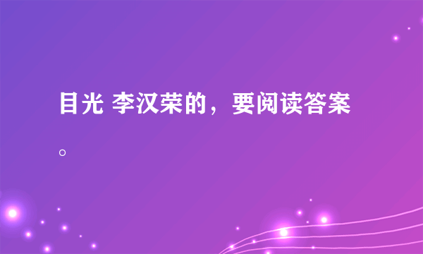 目光 李汉荣的，要阅读答案。