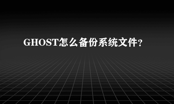 GHOST怎么备份系统文件？