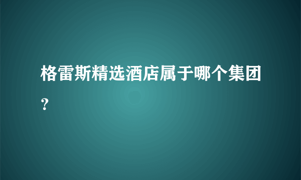 格雷斯精选酒店属于哪个集团？