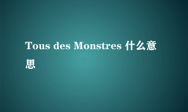 Tous des Monstres 什么意思