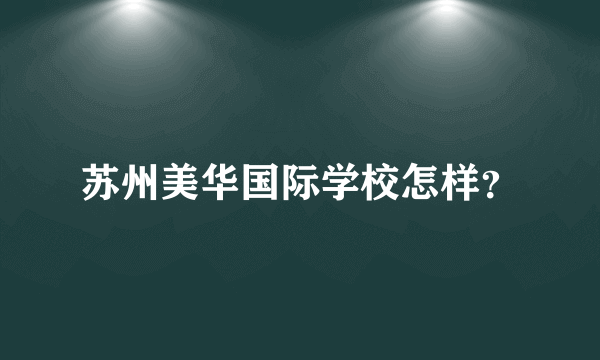 苏州美华国际学校怎样？