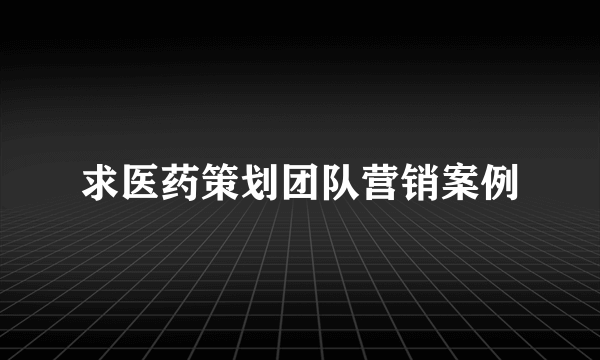 求医药策划团队营销案例