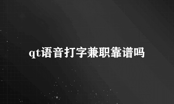 qt语音打字兼职靠谱吗