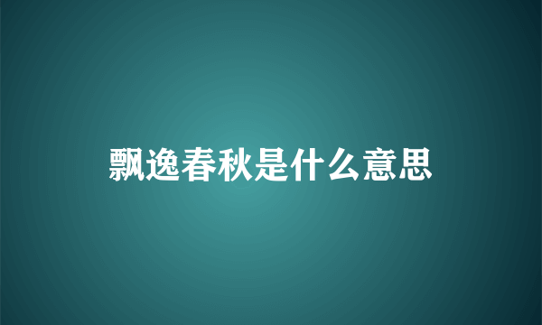 飘逸春秋是什么意思