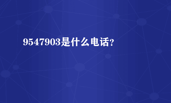 9547903是什么电话？