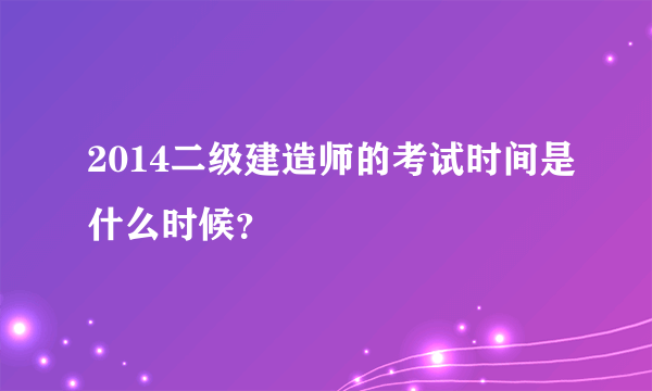 2014二级建造师的考试时间是什么时候？