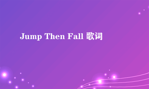 Jump Then Fall 歌词