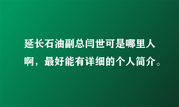 延长石油副总闫世可是哪里人啊，最好能有详细的个人简介。