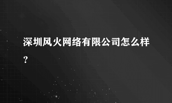 深圳风火网络有限公司怎么样？