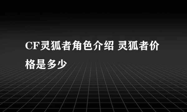 CF灵狐者角色介绍 灵狐者价格是多少