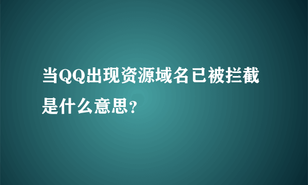 当QQ出现资源域名已被拦截是什么意思？