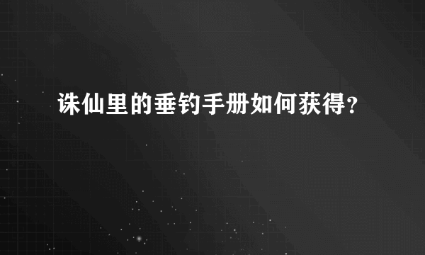 诛仙里的垂钓手册如何获得？