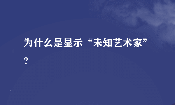 为什么是显示“未知艺术家”？