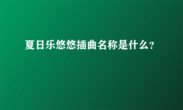 夏日乐悠悠插曲名称是什么？