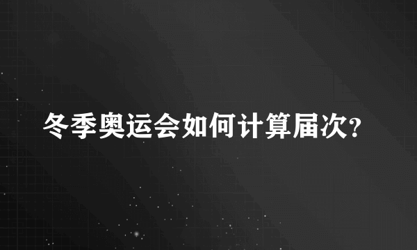 冬季奥运会如何计算届次？