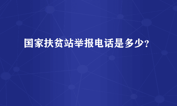 国家扶贫站举报电话是多少？