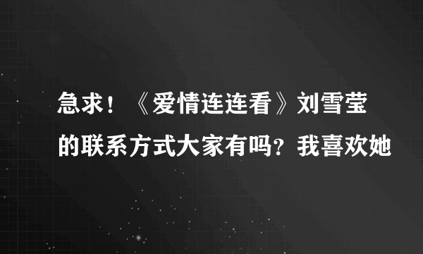 急求！《爱情连连看》刘雪莹的联系方式大家有吗？我喜欢她