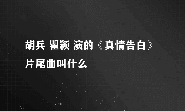 胡兵 瞿颖 演的《真情告白》片尾曲叫什么