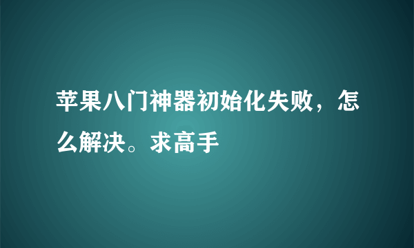 苹果八门神器初始化失败，怎么解决。求高手