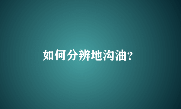 如何分辨地沟油？