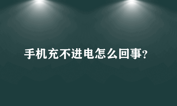 手机充不进电怎么回事？