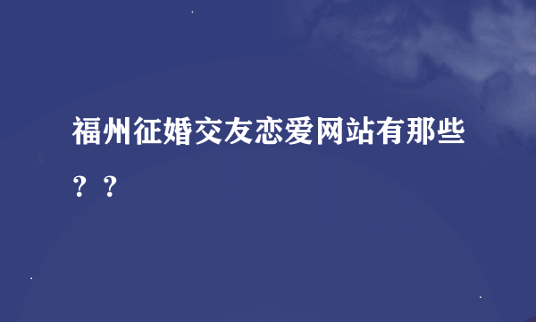 福州征婚交友恋爱网站有那些？？