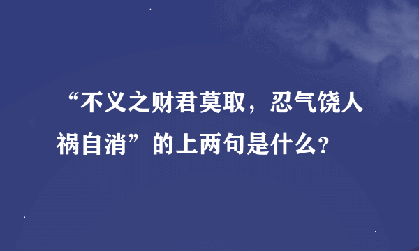 “不义之财君莫取，忍气饶人祸自消”的上两句是什么？