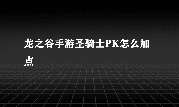 龙之谷手游圣骑士PK怎么加点