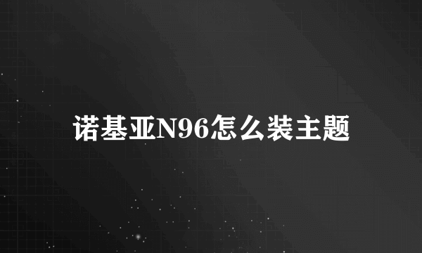 诺基亚N96怎么装主题