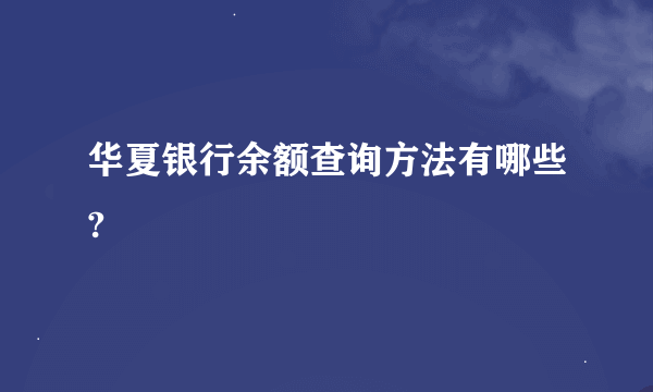 华夏银行余额查询方法有哪些?