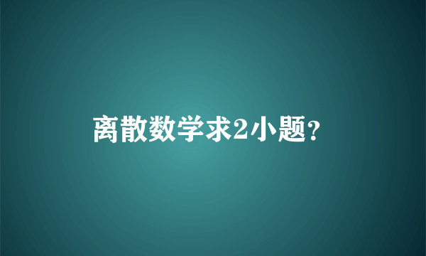 离散数学求2小题？