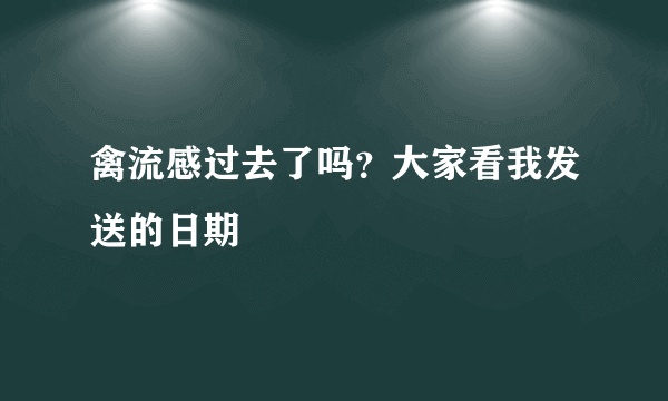 禽流感过去了吗？大家看我发送的日期