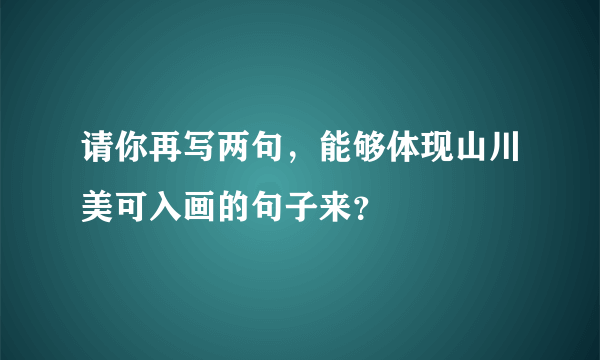 请你再写两句，能够体现山川美可入画的句子来？