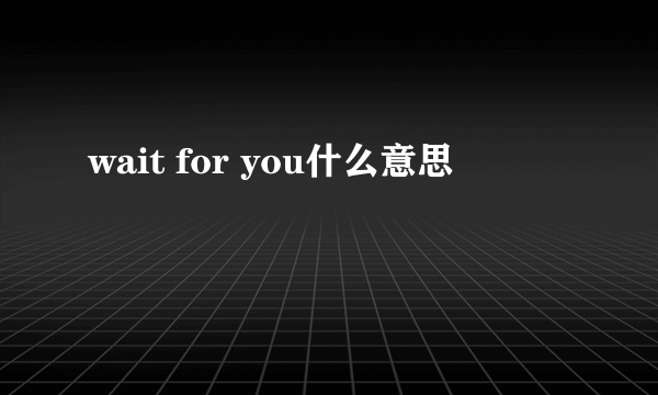 wait for you什么意思