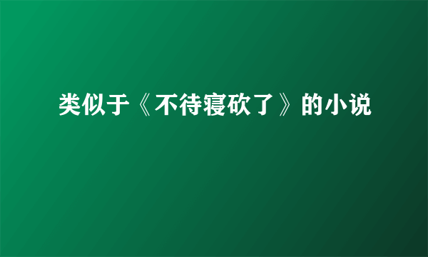 类似于《不待寝砍了》的小说