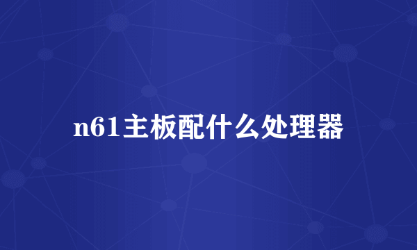 n61主板配什么处理器