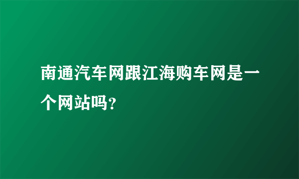 南通汽车网跟江海购车网是一个网站吗？