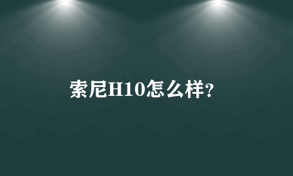 索尼H10怎么样？