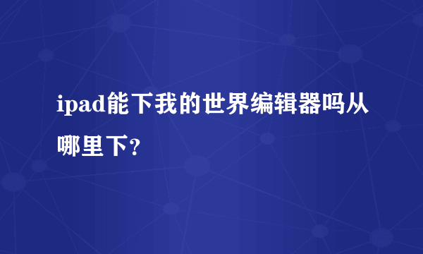 ipad能下我的世界编辑器吗从哪里下？