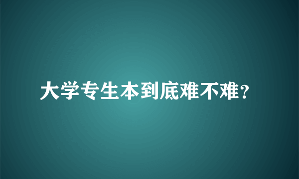 大学专生本到底难不难？