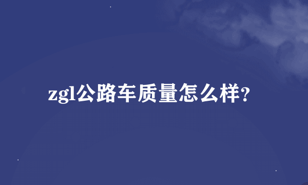 zgl公路车质量怎么样？