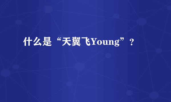 什么是“天翼飞Young”？