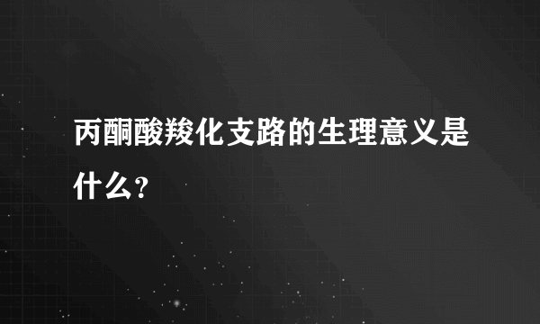 丙酮酸羧化支路的生理意义是什么？