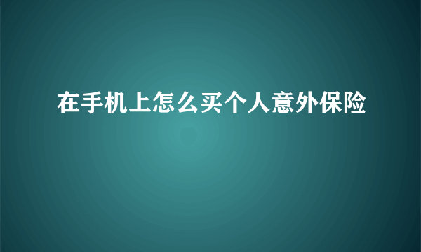 在手机上怎么买个人意外保险