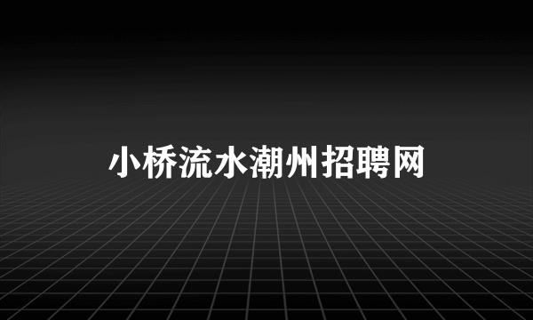 小桥流水潮州招聘网