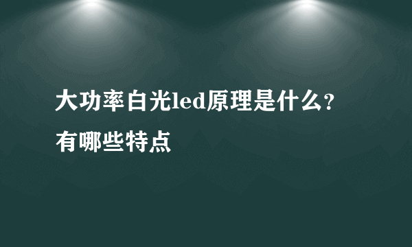 大功率白光led原理是什么？有哪些特点