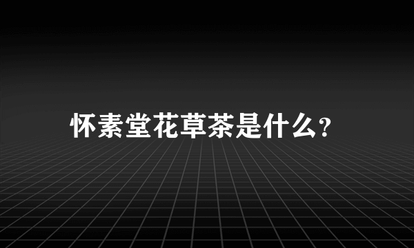 怀素堂花草茶是什么？