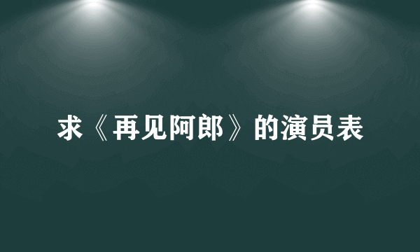 求《再见阿郎》的演员表